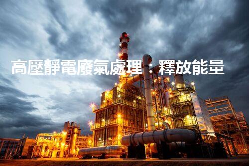高壓靜電廢氣處理：釋放能量，凈化環(huán)境，誰(shuí)將成為改變者？
